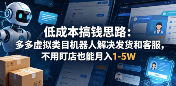 低成本搞钱思路：多多虚拟类目机器人解决发货和客服，不用盯店也能月入1-5W【揭秘】-鼎铸网
