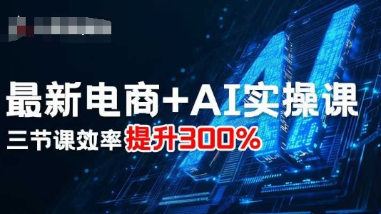 最新电商+AI实操课，三节课效率提升300%-鼎铸网