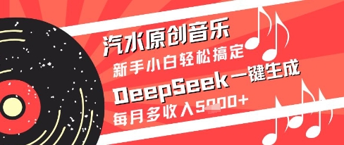 汽水原创音乐DeepSeek一键生成新手小白轻松搞定每月多收入5k+【揭秘】-鼎铸网