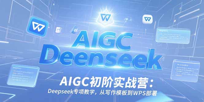 AIGC初阶实战营：Deepseek专项教学，从写作模板到WPS部署-鼎铸网