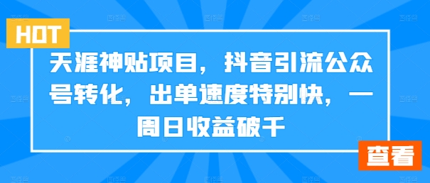 天涯神贴项目，抖音引流公众号转化，出单速度特别快，一周日收益破千-鼎铸网