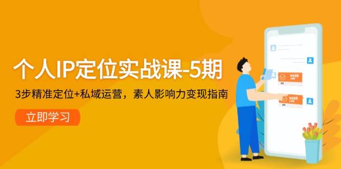 个人IP定位实战课-5期，3步精准定位+私域运营，素人影响力变现指南-鼎铸网