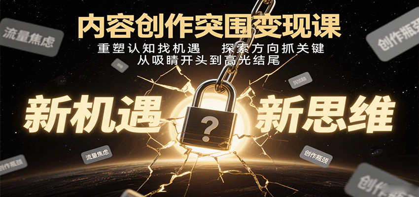 内容创作突围变现课：重塑认知找机遇，探索方向抓关键，从吸睛开头到高光结尾-鼎铸网
