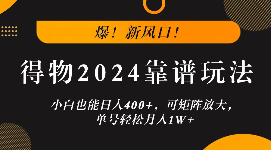 爆！新风口！小白也能日入400+，得物2024靠谱玩法，可矩阵放大，单号轻松月入1W+-鼎铸网