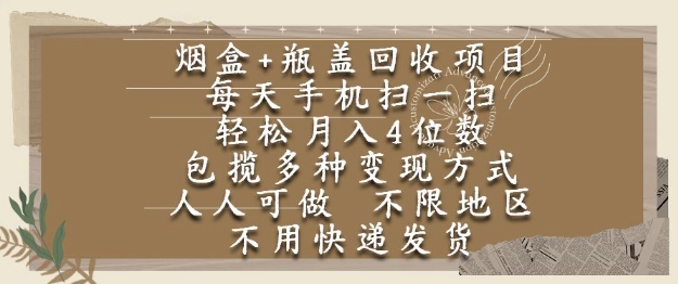 烟盒瓶盖回收项目，每天手机扫一扫，轻松月入4位数，人人可做，不限地区，不用快递【揭秘】-鼎铸网