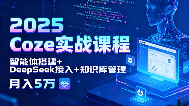 2025 Coze实战课程，智能体搭建+DeepSeek接入+知识库管理，月入5万-鼎铸网