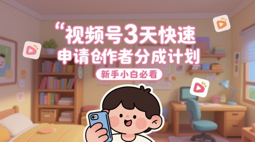 视频号3天快速申请创作者分成计划，新手小白必看-鼎铸网