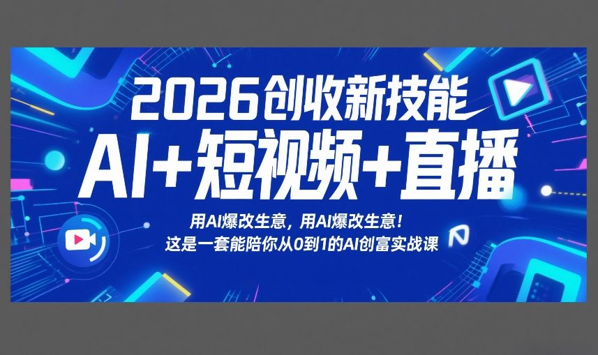 2026创收新技能AI+短视频+直播，用AI爆改生意，这是一套能陪你从0到1的AI创富实战课-鼎铸网