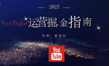 梁老师·2025YouTuBe运营掘金指南-鼎铸网
