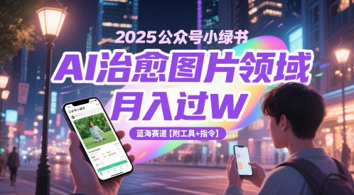 2025公众号小绿书AI治愈图片领域，月入过W，蓝海赛道【附工具+指令】-鼎铸网
