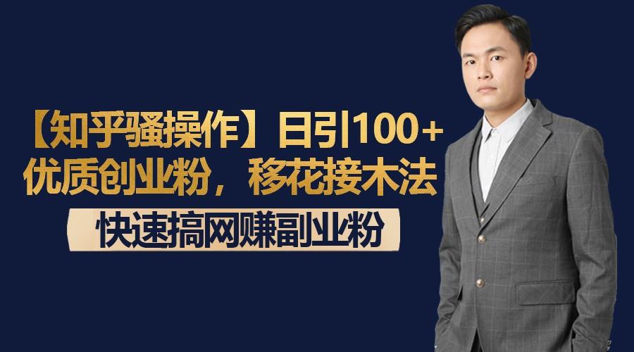 【知乎骚操作】日引100+优质创业粉，移花接木法，快速搞网赚副业粉-鼎铸网