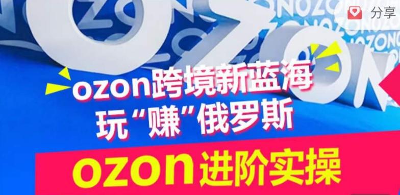 ozon跨境新蓝海玩“赚”俄罗斯，ozon进阶实操训练营-鼎铸网