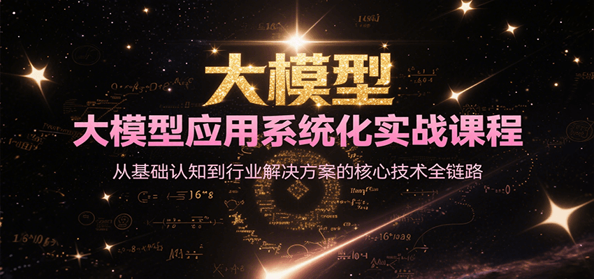 大模型应用系统化实战课程，从基础认知到行业解决方案的核心技术全链路-鼎铸网