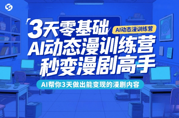 3天零基础AI动态漫训练营，秒变漫剧高手，AI帮你3天做出能变现的漫剧内容-鼎铸网