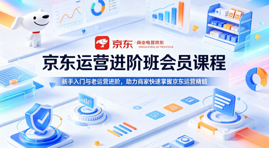 京东运营进阶班会员课程，新手入门与老运营进阶，助力商家快速掌握京东运营精髓-鼎铸网