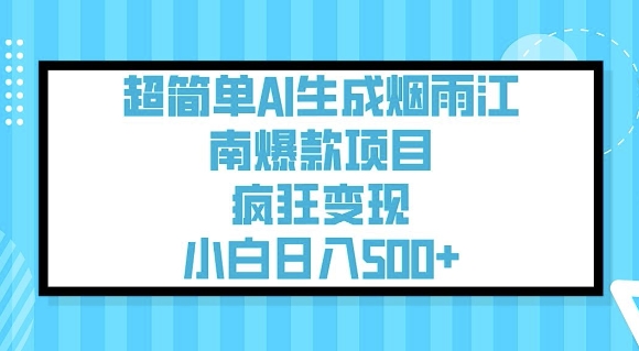 超简单AI生成烟雨江南爆款项目，疯狂变现，小白日入5张-鼎铸网