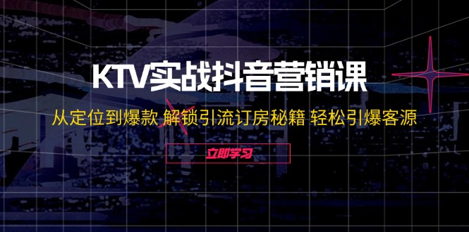 KTV实战抖音营销课：从定位到爆款 解锁引流订房秘籍 轻松引爆客源-无水印-鼎铸网