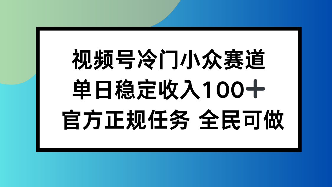 视频号小众赛道，单日稳定收入100+，适合所有人-鼎铸网