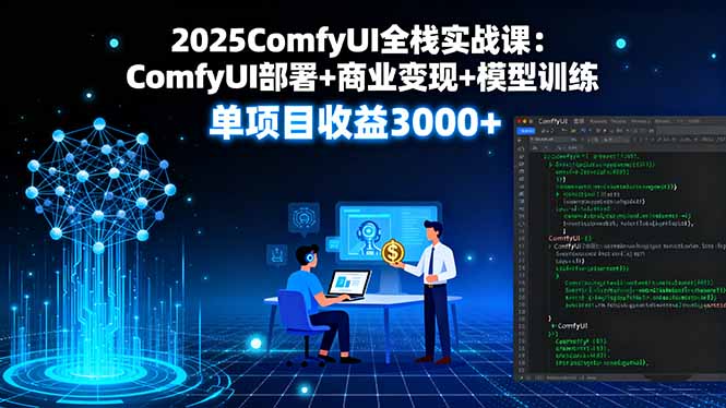 2025ComfyUI全栈实战课：ComfyUI部署+商业变现+模型训练，单项目收益3000+-鼎铸网