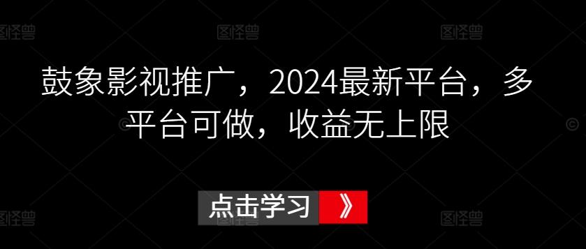 鼓象影视推广，2024最新平台，多平台可做，收益无上限【揭秘】-鼎铸网