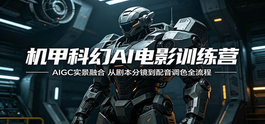 机甲科幻AI电影训练营：AIGC实景融合，从剧本分镜到配音调色全流程-鼎铸网