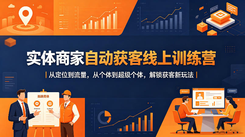 实体商家自动获客线上训练营｜从定位到流量，从个体到超级个体，解锁获客新玩法-鼎铸网