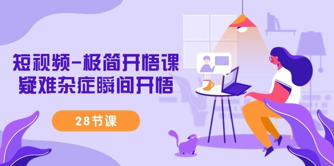 短视频-极简开悟课，疑难杂症瞬间开悟(28节课)-鼎铸网