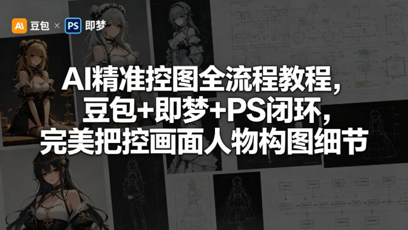 AI精准控图全流程教程，豆包+即梦+PS闭环，完美把控画面人物构图细节-鼎铸网