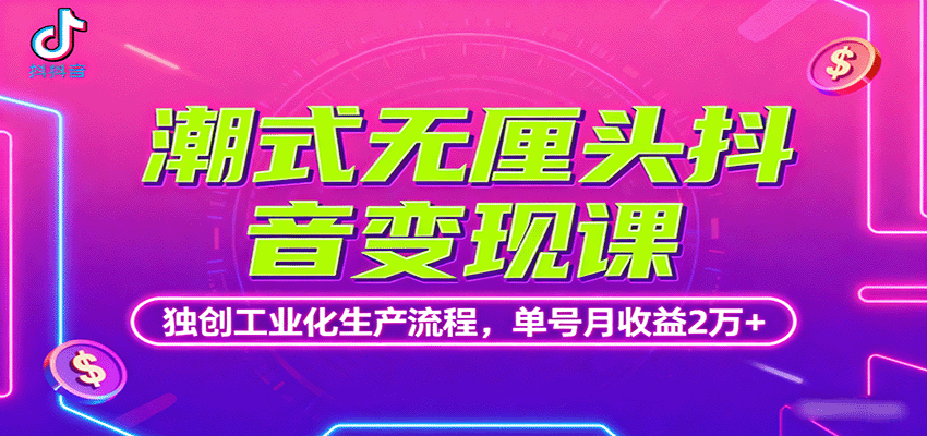 潮式无厘头抖音变现课，独创工业化生产流程，单号月收益2万+-鼎铸网