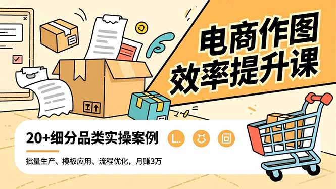 电商作图效率提升课，批量生产、模板应用、流程优化，20+细分品类实操案例，月赚3万-鼎铸网
