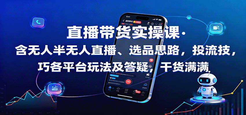 直播带货实操课：含无人半无人直播、选品思路，投流技巧，各平台玩法及答疑，干货满满-鼎铸网