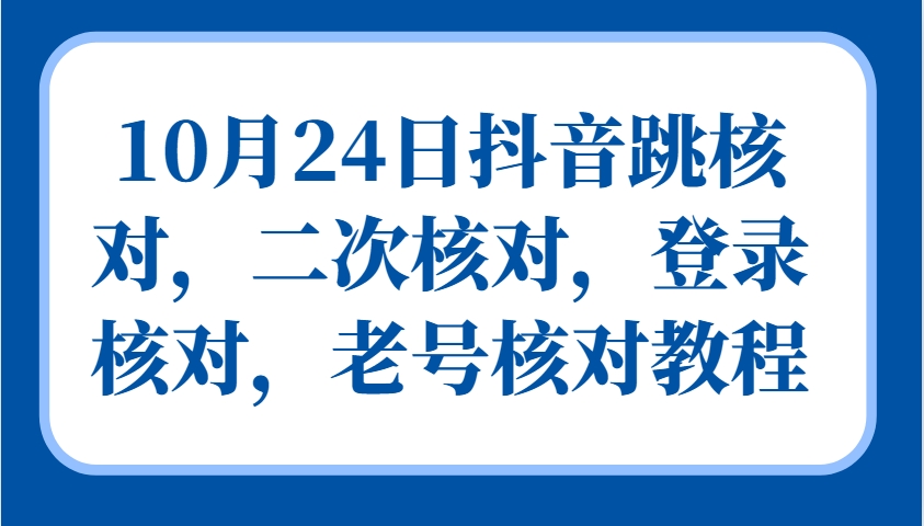 10月24日抖音跳核对，二次核对，登录核对，老号核对教程-鼎铸网