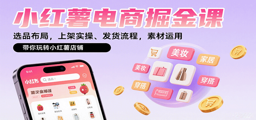 小红薯电商掘金课：选品布局，上架实操、发货流程，素材运用，带你玩转小红薯店铺-鼎铸网