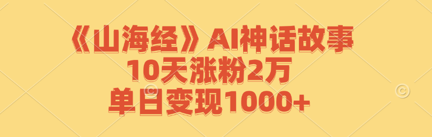 《山海经》AI神话故事，10天涨粉2万，单日变现1000+-鼎铸网