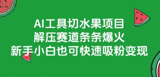 AI工具切水果项目，解压赛道条条爆火，新手小白也可快速吸粉变现-鼎铸网