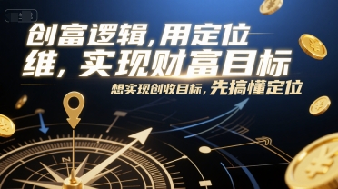创富逻辑，用定位思维实现财富目标，想实现创收目标，先搞懂定位-鼎铸网