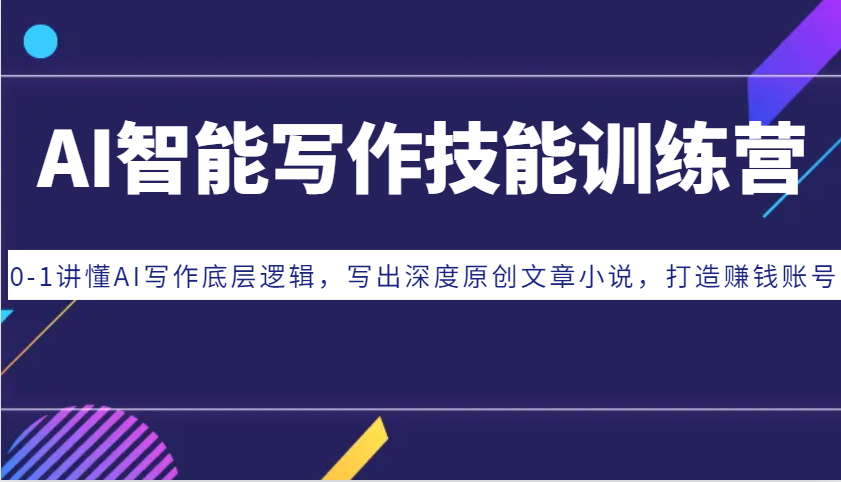 AI智能写作技能训练营：0-1讲懂AI写作底层逻辑，写出深度原创文章小说，打造赚钱账号-鼎铸网