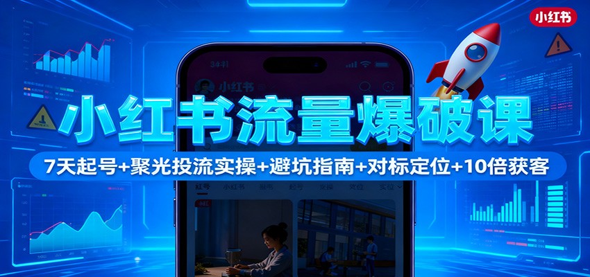 小红书流量爆破课：7天起号+聚光投流实操+避坑指南+对标定位+10倍获客-鼎铸网