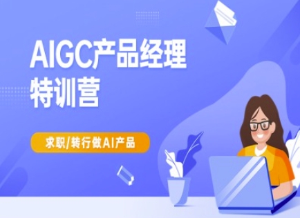 AIGC产品经理特训营-产品经理较教程，求职转行做AI产品-鼎铸网
