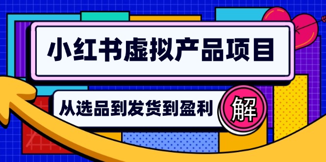 小红书虚拟产品店铺运营指南：从选品到自动发货，轻松实现日躺赚几百-鼎铸网