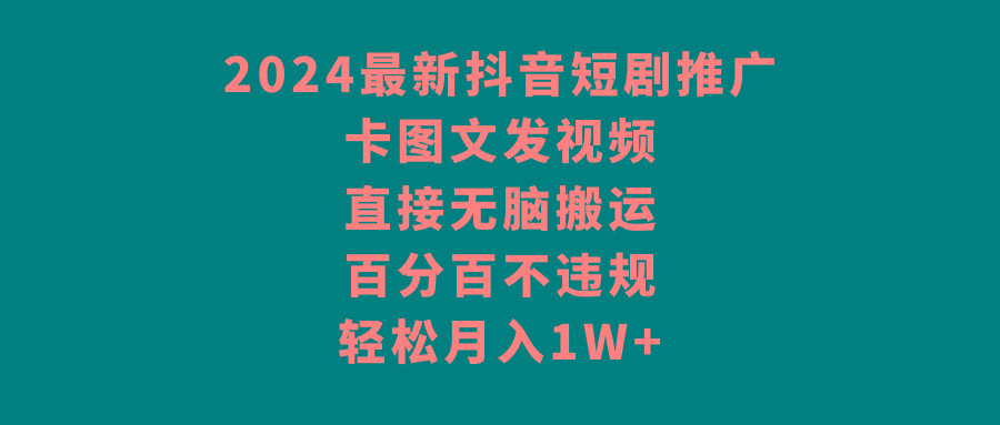 2024最新抖音短剧推广，卡图文发视频 直接无脑搬 百分百不违规 轻松月入1W+-鼎铸网