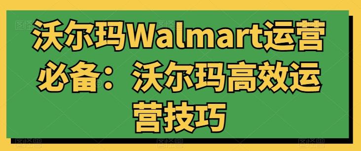 沃尔玛Walmart运营必备：沃尔玛高效运营技巧-鼎铸网