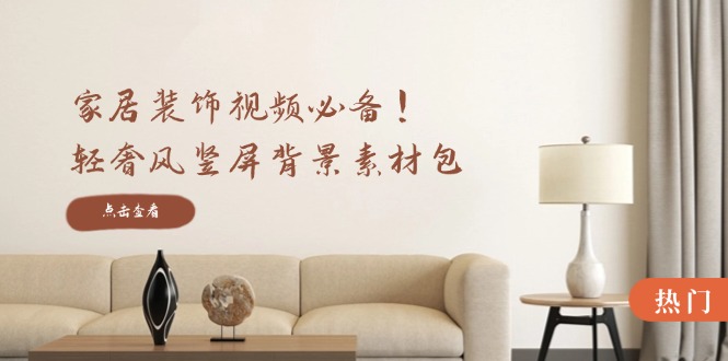 家居装饰视频必备！轻奢风竖屏背景素材包，含清晰、中间虚化、全屏虚化-鼎铸网