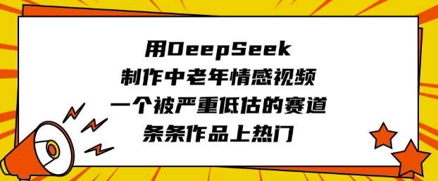 用DeepSeek制作中老年情感视频，一个被严重低估的赛道，条条作品上热门-鼎铸网