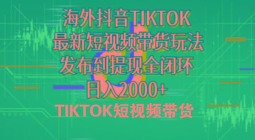 海外短视频带货，最新短视频带货玩法发布到提现全闭环，日入2000+-鼎铸网