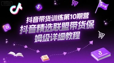 抖音带货训练第10期营，抖音精选联盟带货保姆级详细教程-鼎铸网