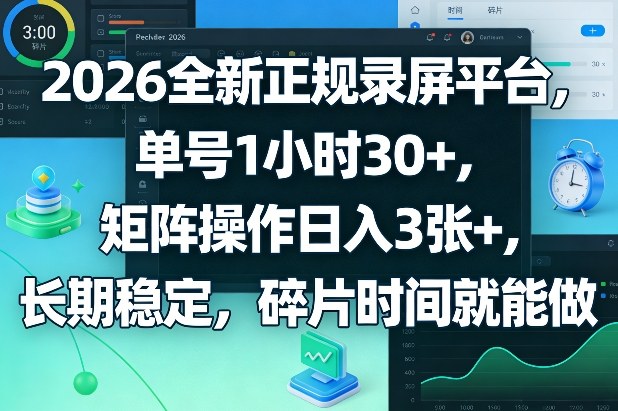 2026全新正规录屏平台，单号1小时30+，矩阵操作日入3张+，长期稳定，碎片时间就能做【揭秘】-鼎铸网