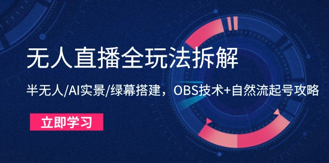 无人直播全玩法拆解：半无人/AI实景/绿幕搭建，OBS技术+自然流起号攻略-鼎铸网