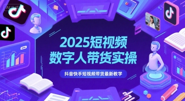 2025短视频数字人带货实操，抖音快手短视频带货最新教学-鼎铸网