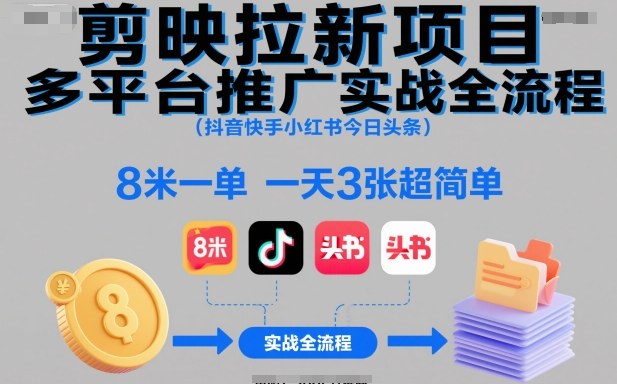 剪映拉新项目多平台推广实战全流程(抖音快手小红书今日头条)，8米一单，一天3张超简单-鼎铸网